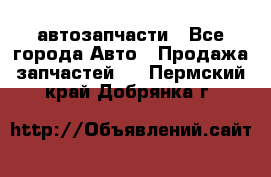 автозапчасти - Все города Авто » Продажа запчастей   . Пермский край,Добрянка г.